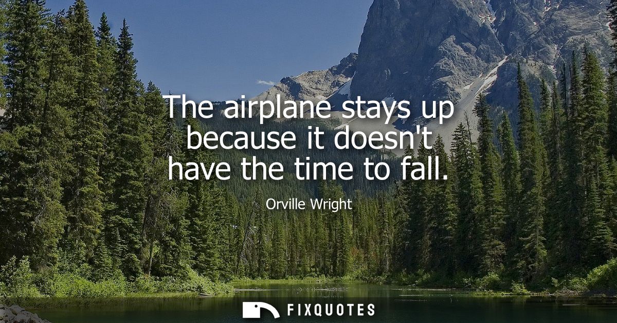 The airplane stays up because it doesnt have the time to fall