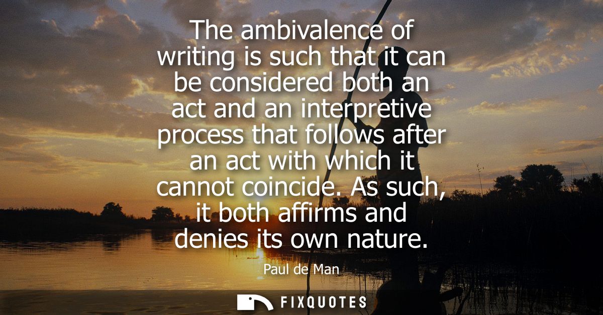 The ambivalence of writing is such that it can be considered both an act and an interpretive process that follows after 