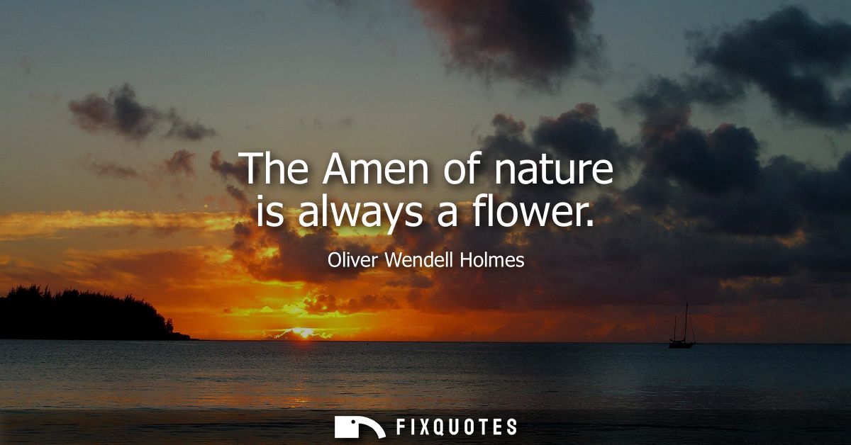 The Amen of nature is always a flower