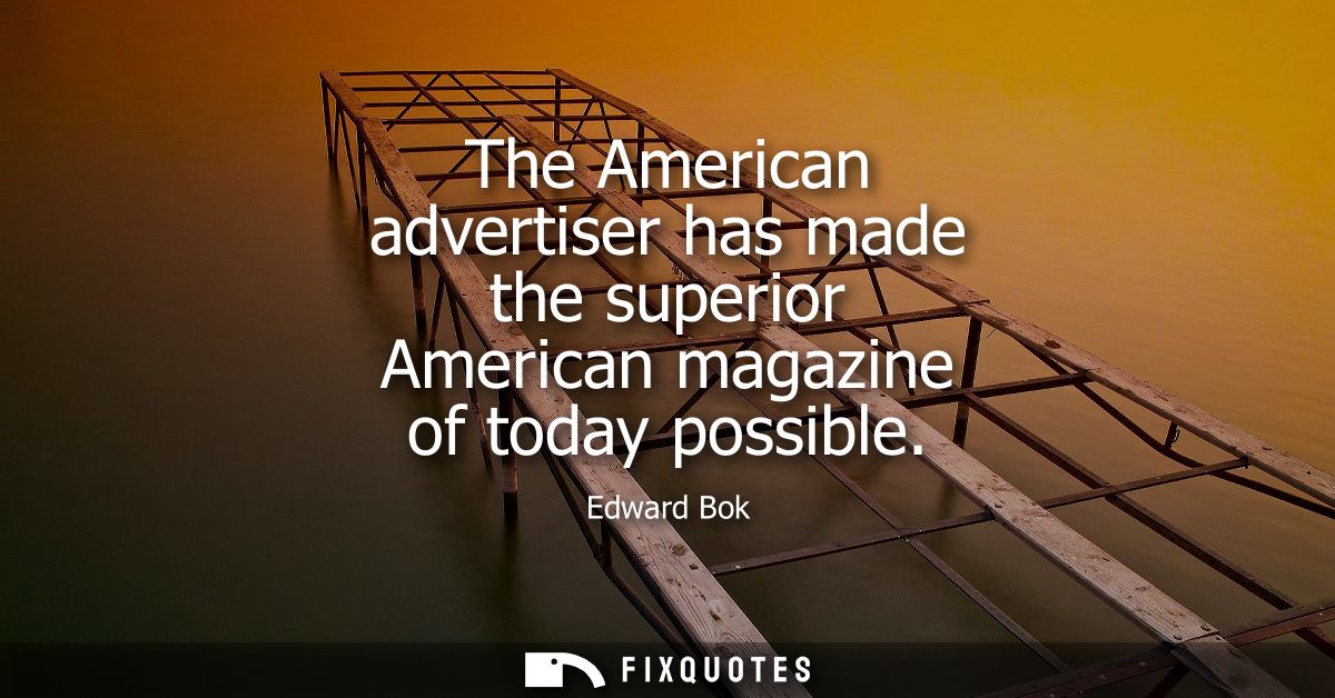 The American advertiser has made the superior American magazine of today possible