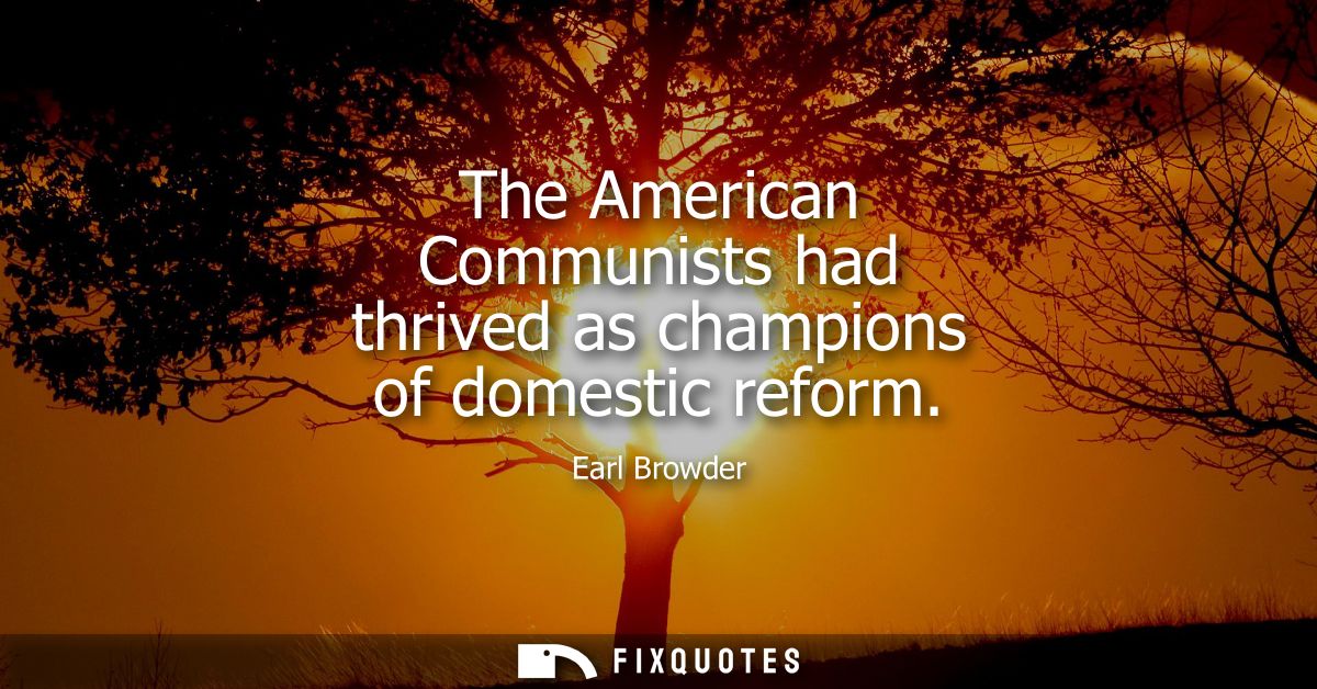 The American Communists had thrived as champions of domestic reform