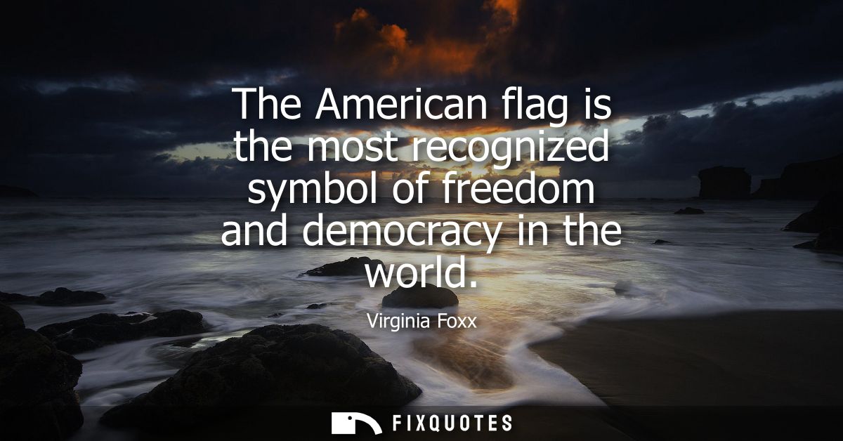 The American flag is the most recognized symbol of freedom and democracy in the world