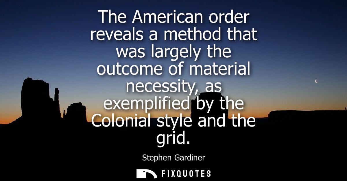 The American order reveals a method that was largely the outcome of material necessity, as exemplified by the Colonial s