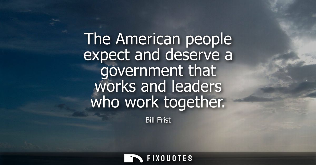 The American people expect and deserve a government that works and leaders who work together