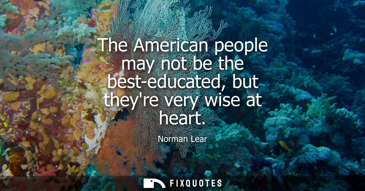 The American people may not be the best-educated, but theyre very wise at heart