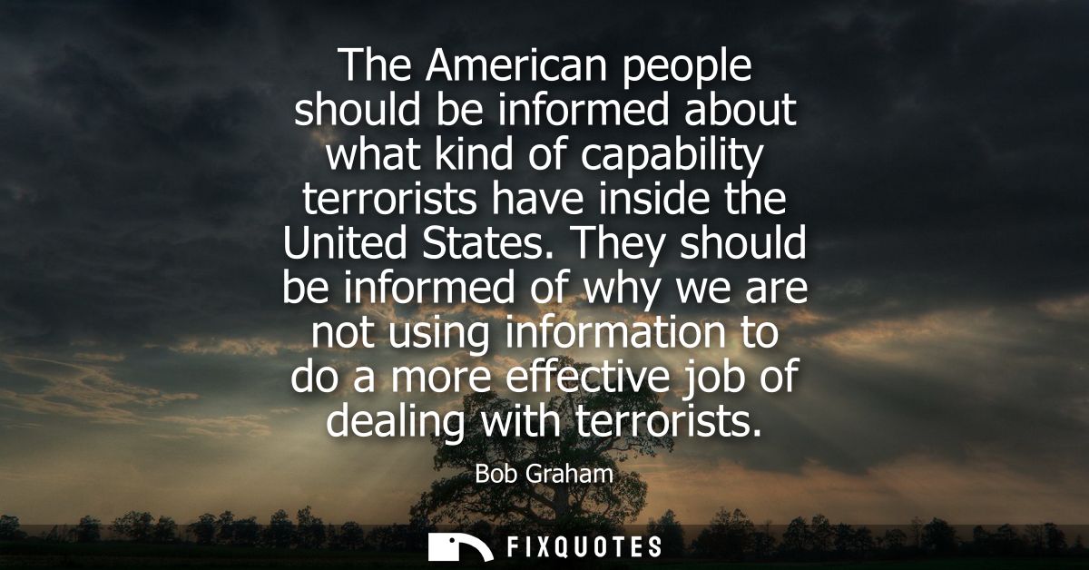 The American people should be informed about what kind of capability terrorists have inside the United States.