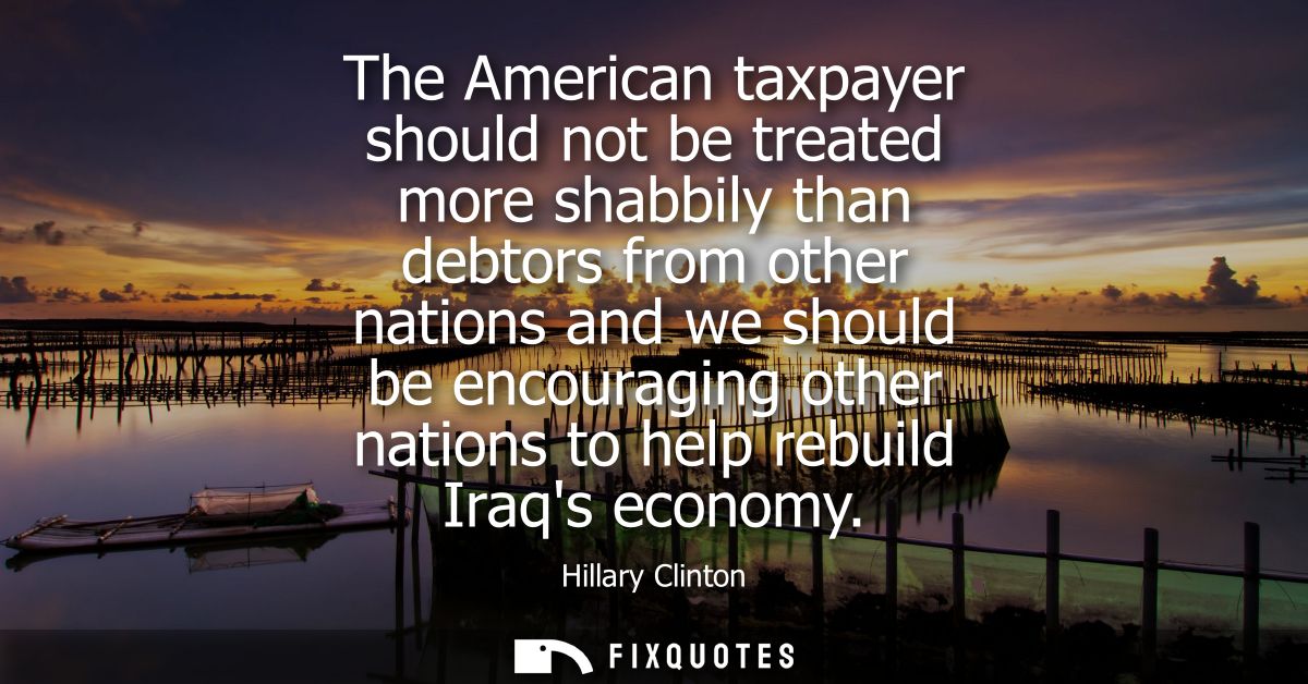 The American taxpayer should not be treated more shabbily than debtors from other nations and we should be encouraging o