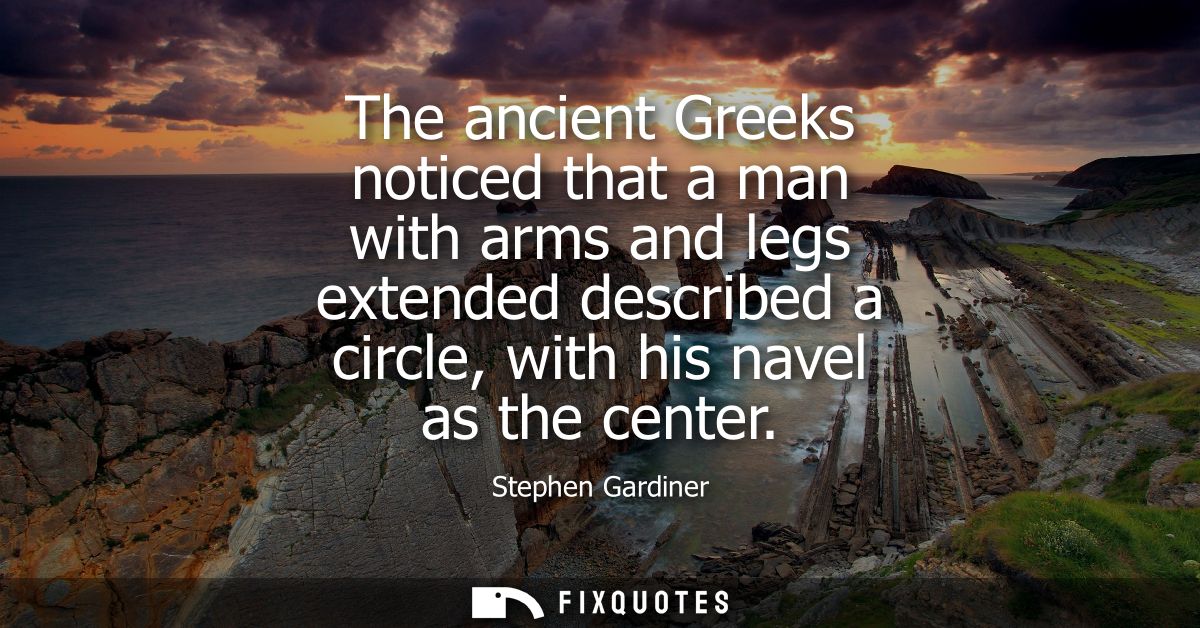 The ancient Greeks noticed that a man with arms and legs extended described a circle, with his navel as the center