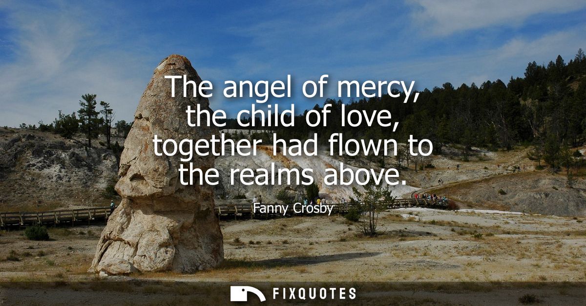 The angel of mercy, the child of love, together had flown to the realms above
