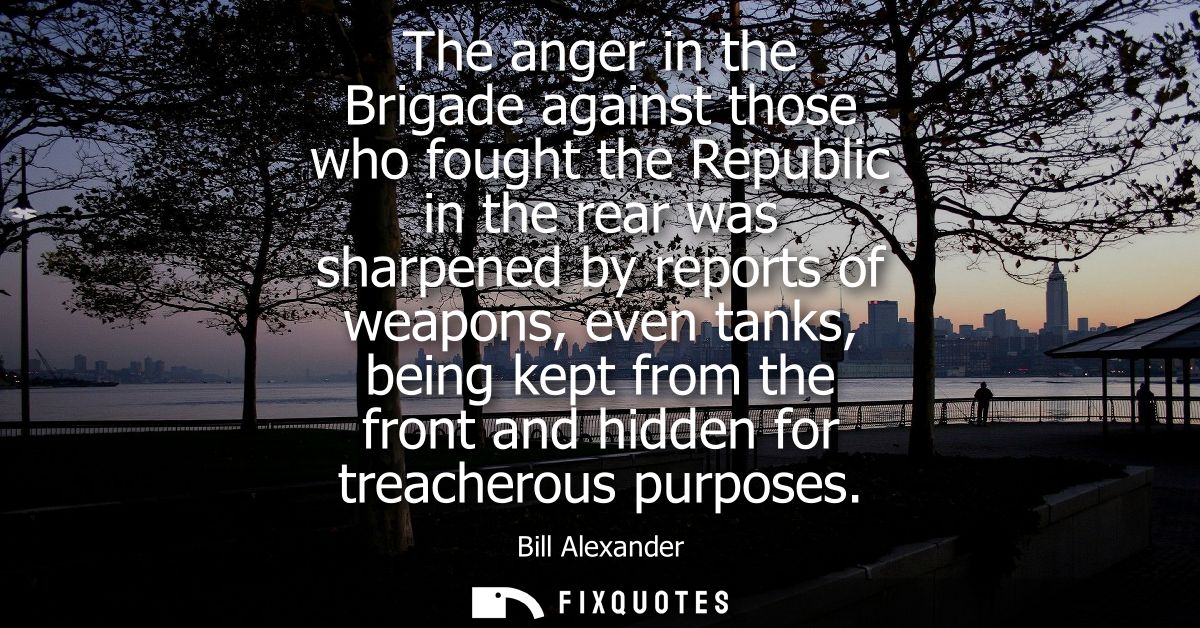 The anger in the Brigade against those who fought the Republic in the rear was sharpened by reports of weapons, even tan