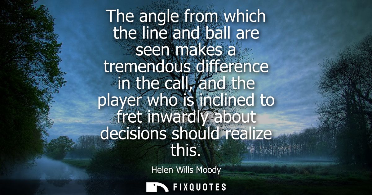 The angle from which the line and ball are seen makes a tremendous difference in the call, and the player who is incline