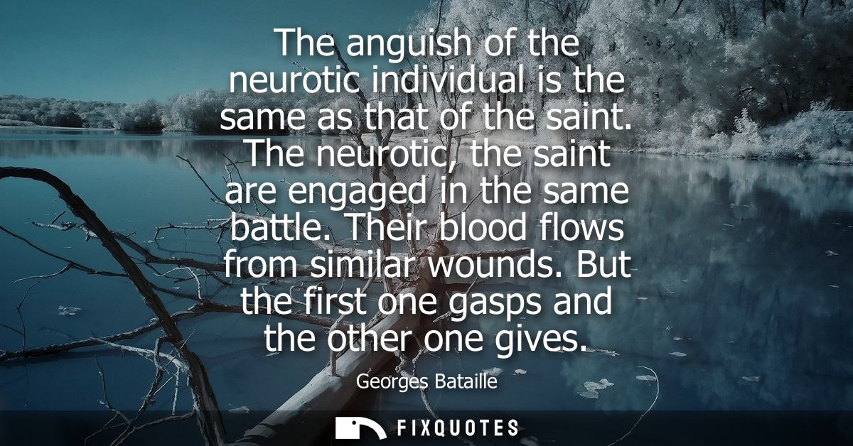 The anguish of the neurotic individual is the same as that of the saint. The neurotic, the saint are engaged in the same