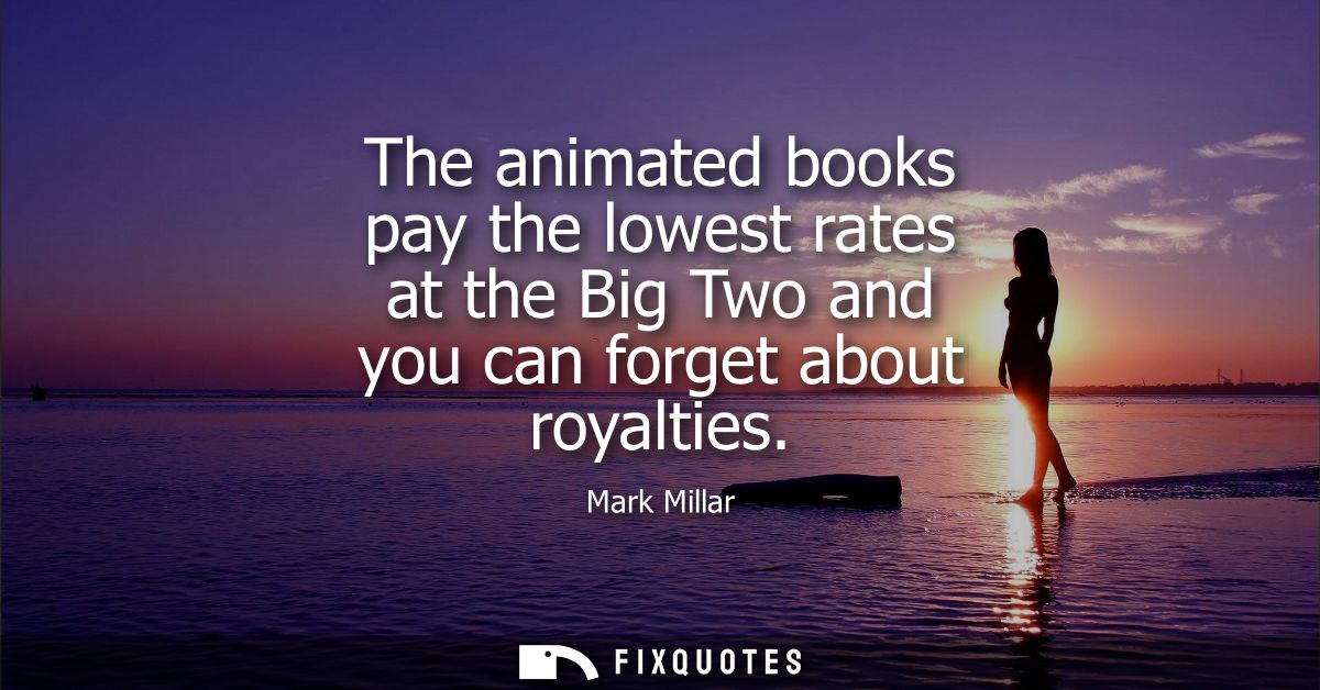 The animated books pay the lowest rates at the Big Two and you can forget about royalties