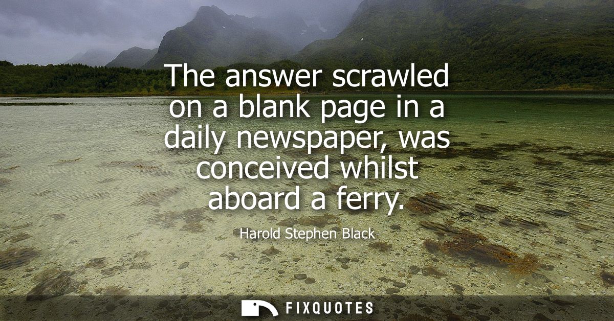 The answer scrawled on a blank page in a daily newspaper, was conceived whilst aboard a ferry