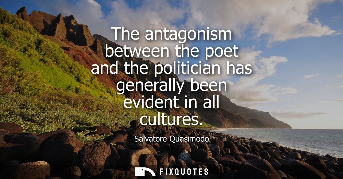 The antagonism between the poet and the politician has generally been evident in all cultures