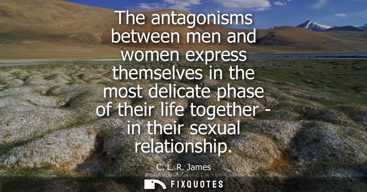 The antagonisms between men and women express themselves in the most delicate phase of their life together - in their se