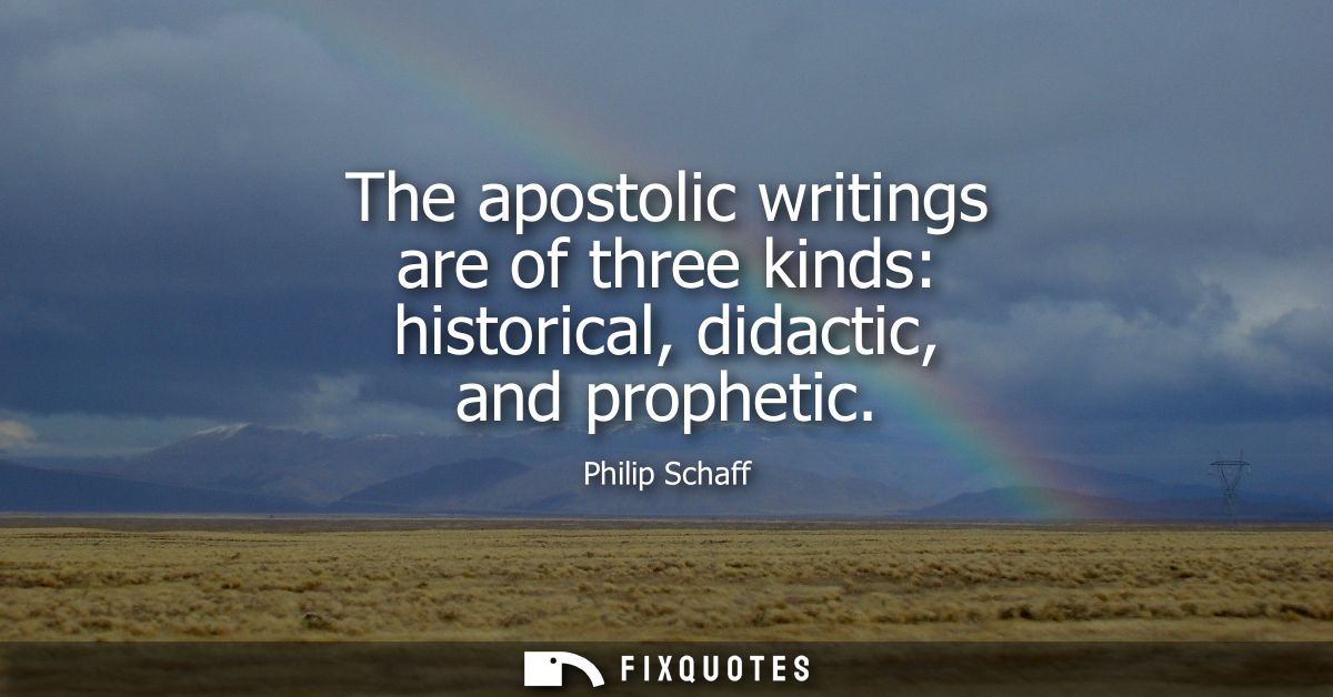 The apostolic writings are of three kinds: historical, didactic, and prophetic