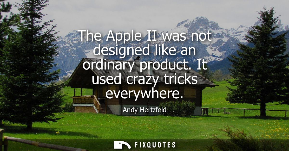 The Apple II was not designed like an ordinary product. It used crazy tricks everywhere