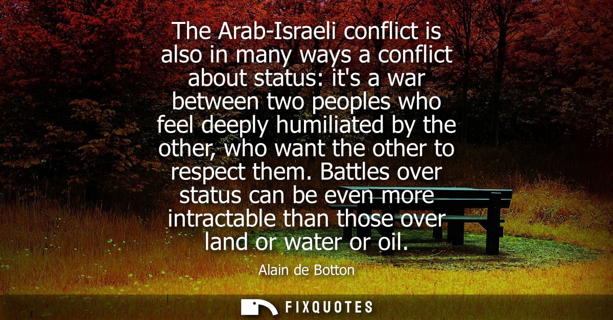 The Arab-Israeli conflict is also in many ways a conflict about status: its a war between two peoples who feel deeply hu