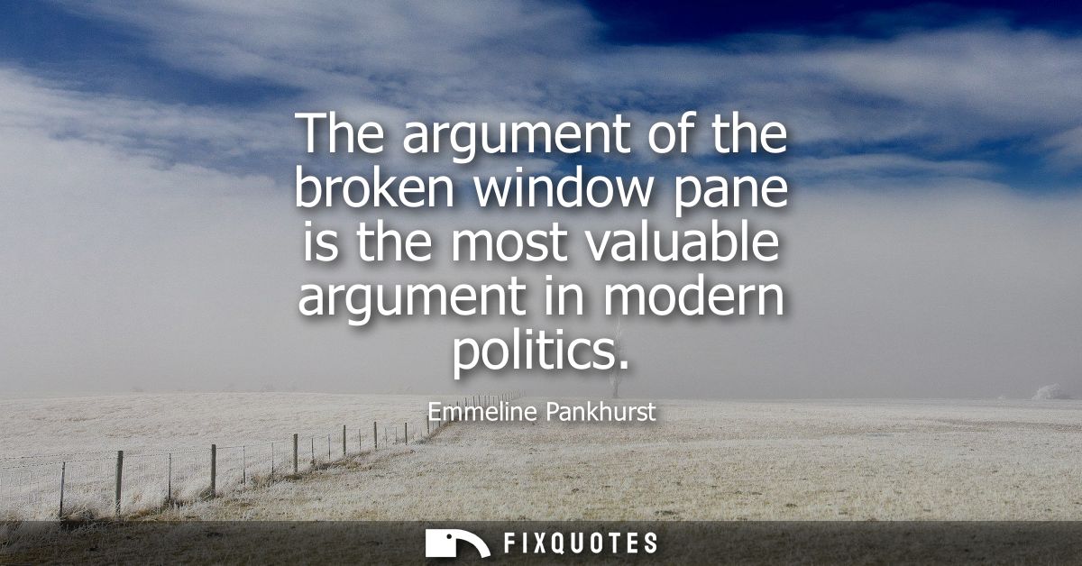 The argument of the broken window pane is the most valuable argument in modern politics