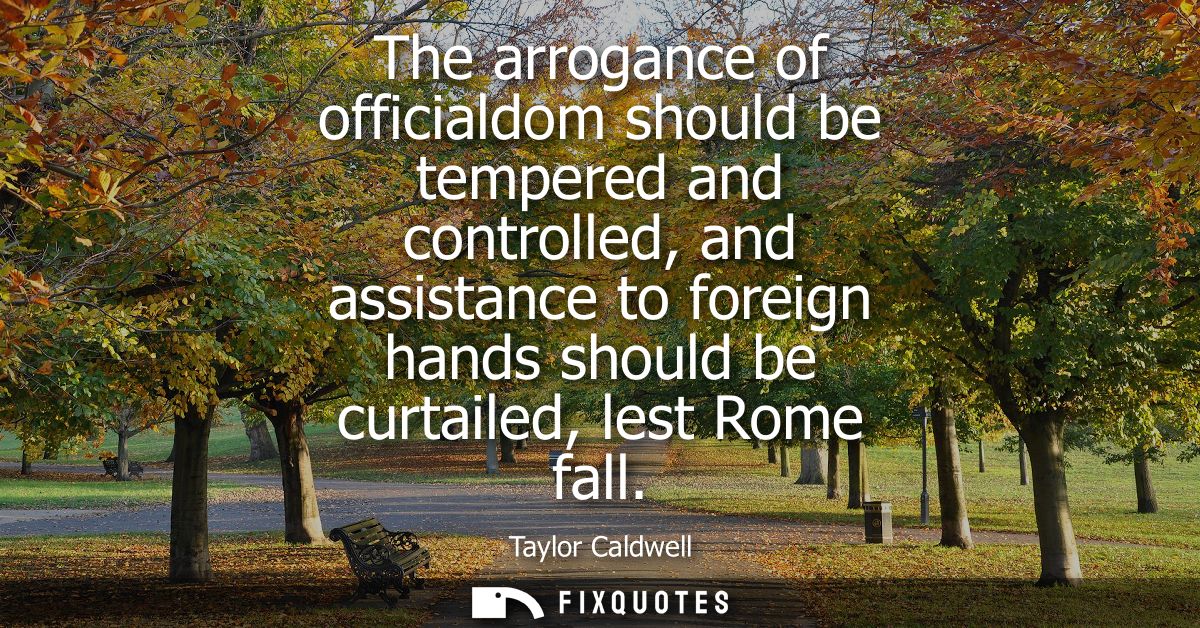 The arrogance of officialdom should be tempered and controlled, and assistance to foreign hands should be curtailed, les