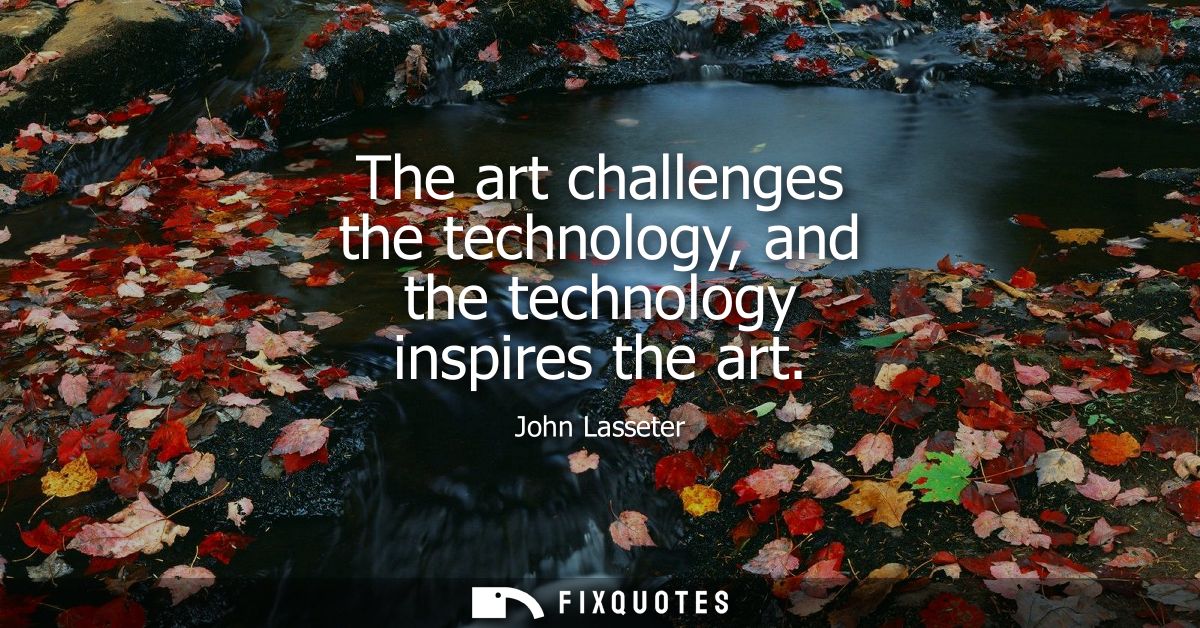 The art challenges the technology, and the technology inspires the art
