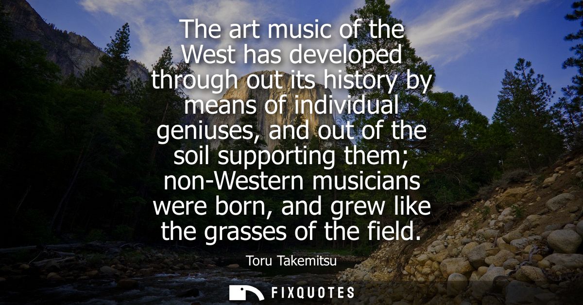 The art music of the West has developed through out its history by means of individual geniuses, and out of the soil sup