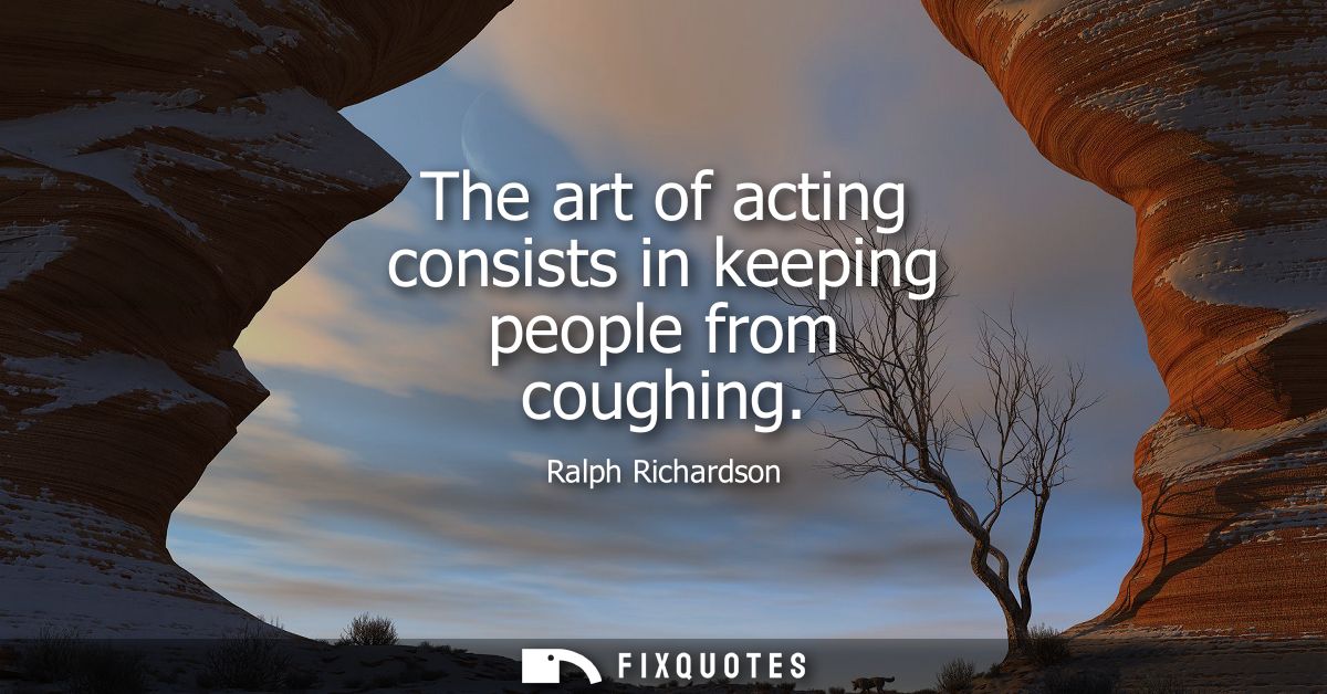 The art of acting consists in keeping people from coughing