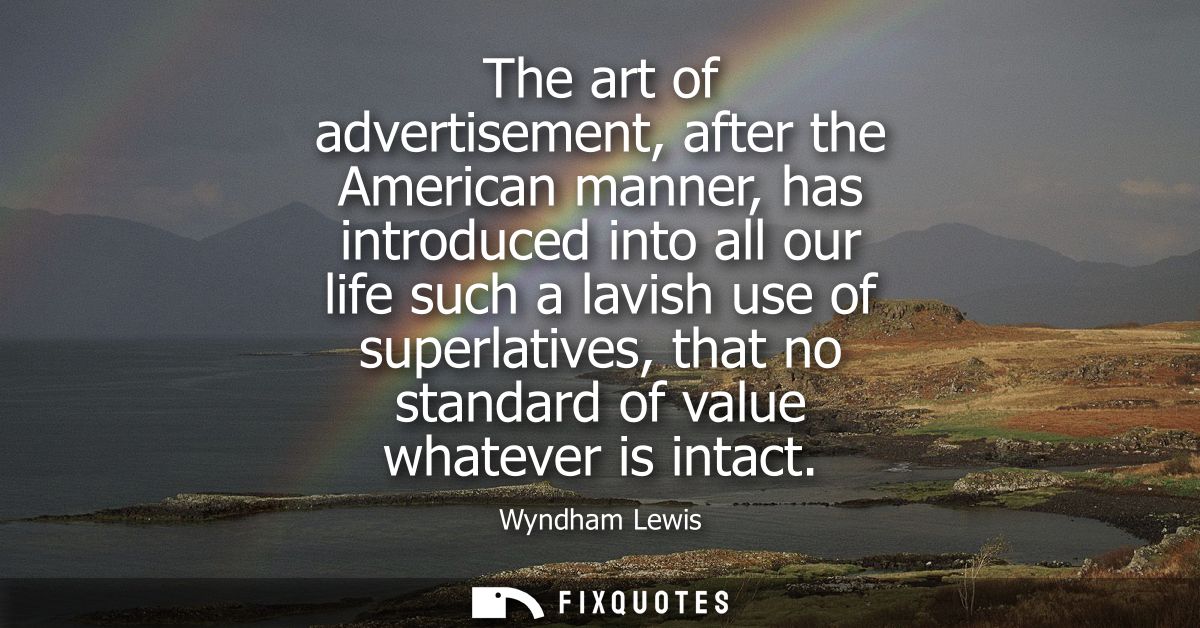 The art of advertisement, after the American manner, has introduced into all our life such a lavish use of superlatives,
