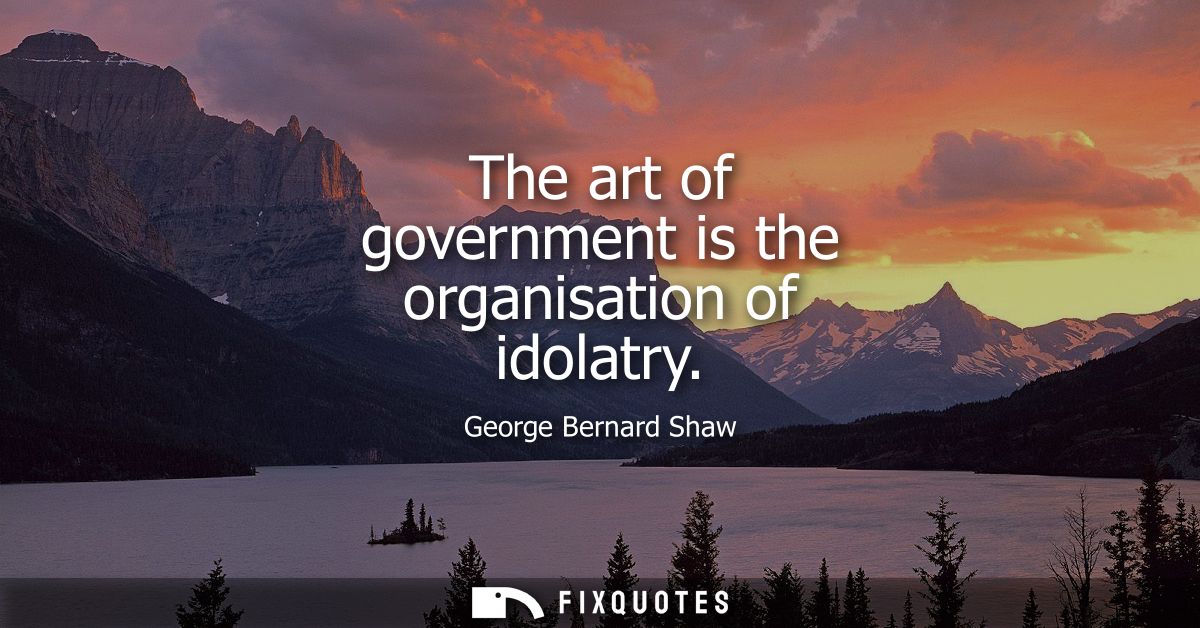 The art of government is the organisation of idolatry