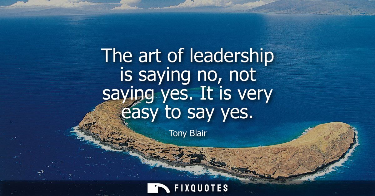 The art of leadership is saying no, not saying yes. It is very easy to say yes