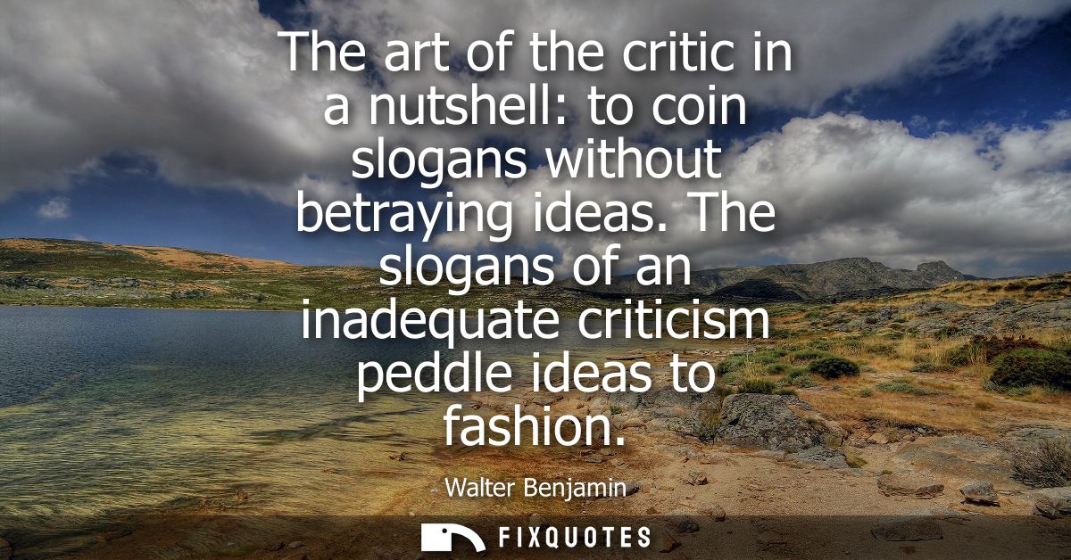 The art of the critic in a nutshell: to coin slogans without betraying ideas. The slogans of an inadequate criticism ped