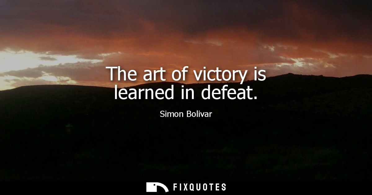The art of victory is learned in defeat