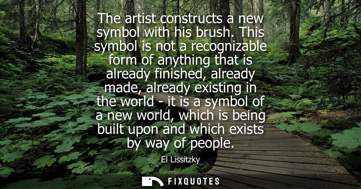 The artist constructs a new symbol with his brush. This symbol is not a recognizable form of anything that is already fi