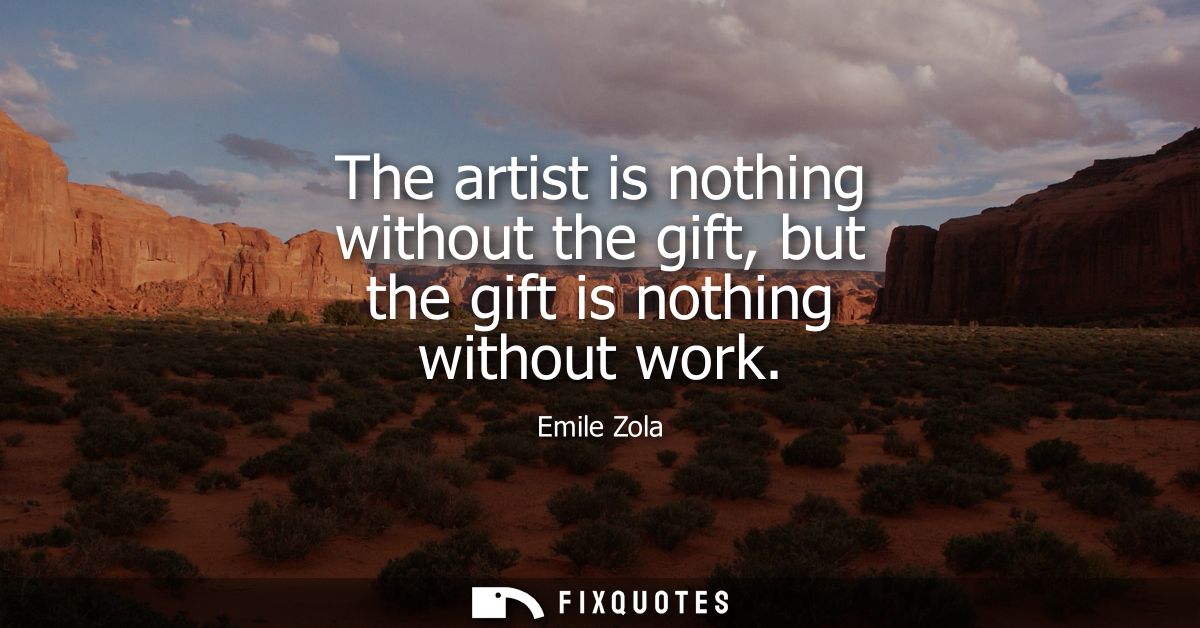 The artist is nothing without the gift, but the gift is nothing without work