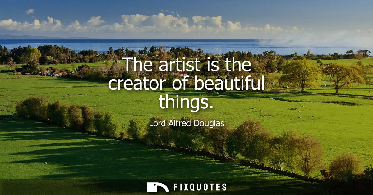 The artist is the creator of beautiful things