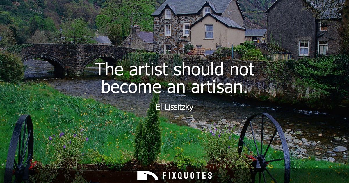 The artist should not become an artisan