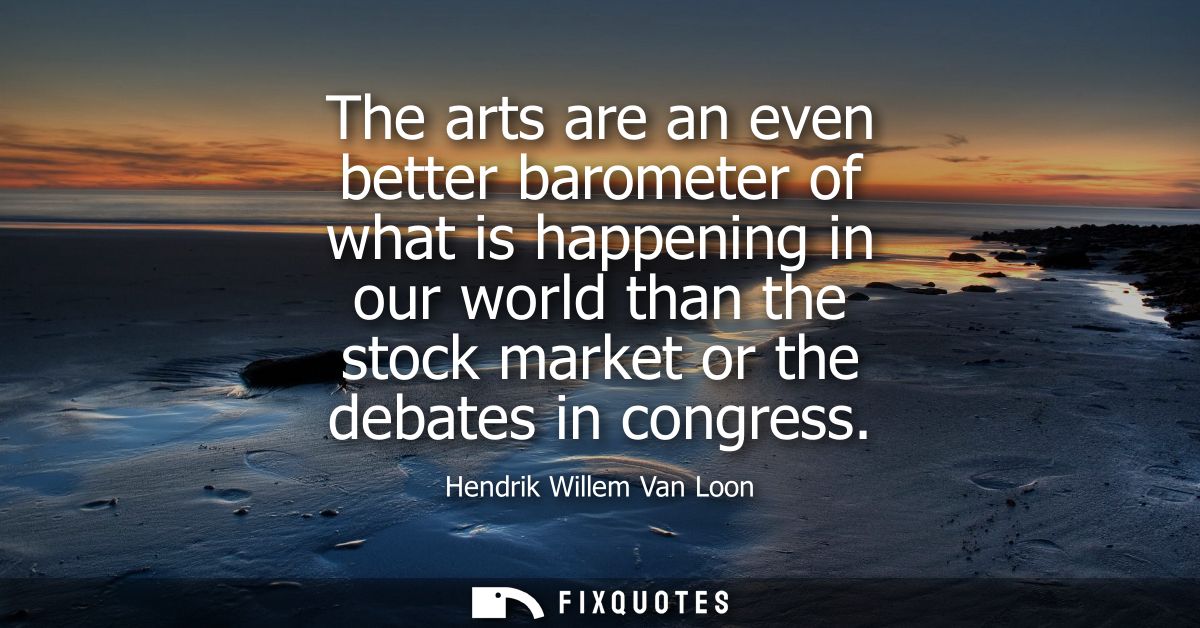 The arts are an even better barometer of what is happening in our world than the stock market or the debates in congress