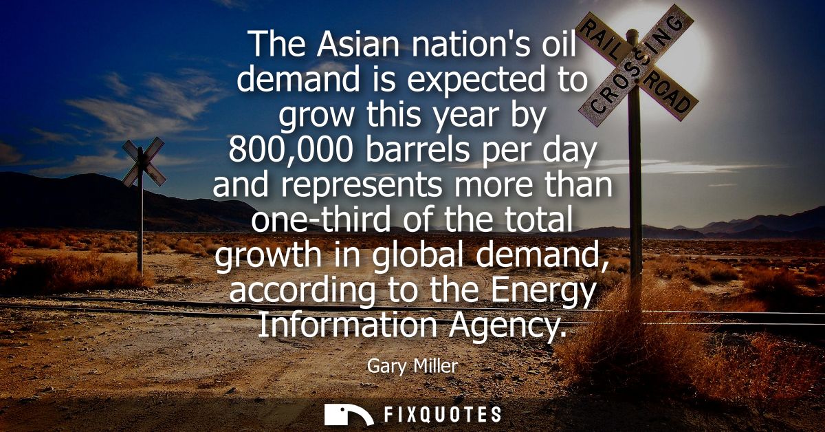 The Asian nations oil demand is expected to grow this year by 800,000 barrels per day and represents more than one-third