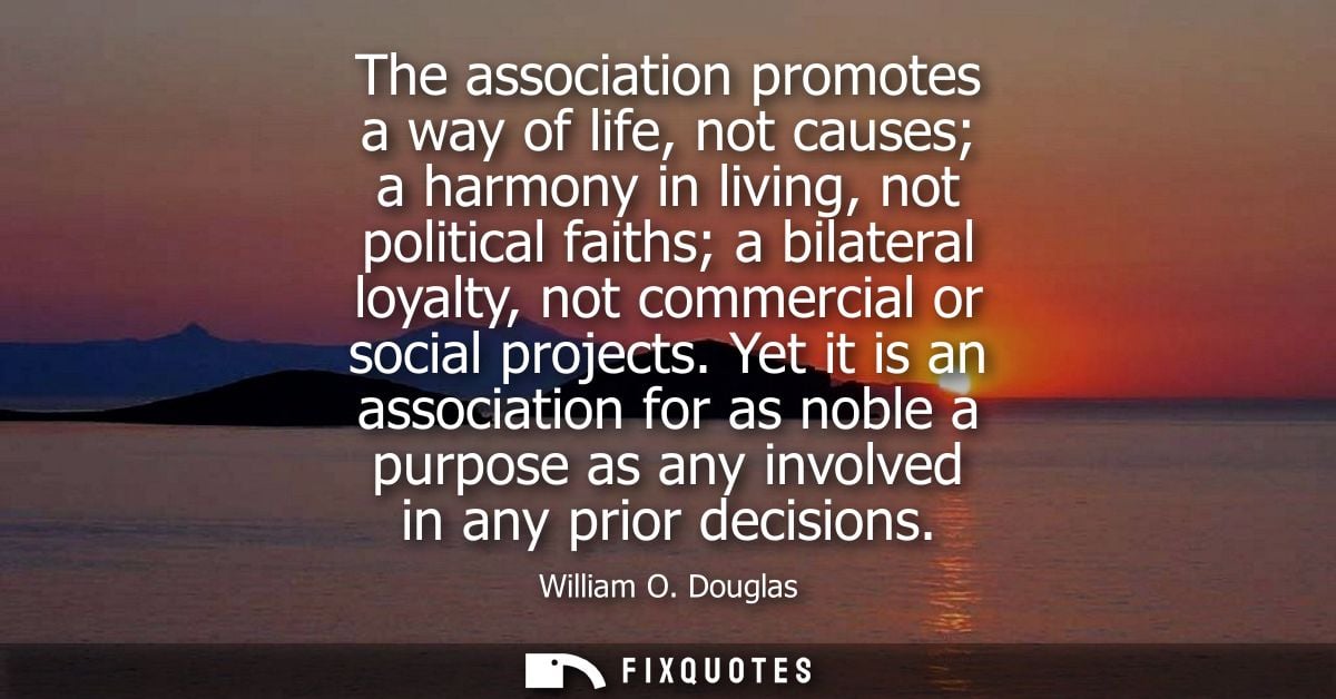 The association promotes a way of life, not causes a harmony in living, not political faiths a bilateral loyalty, not co