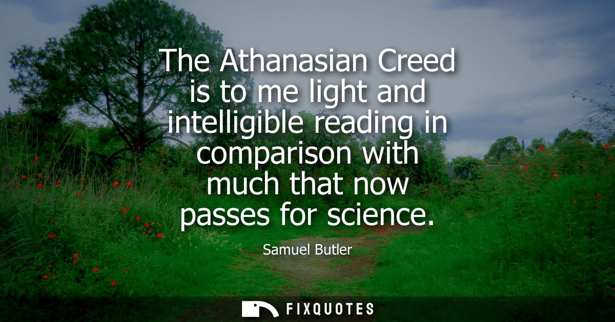 The Athanasian Creed is to me light and intelligible reading in comparison with much that now passes for science