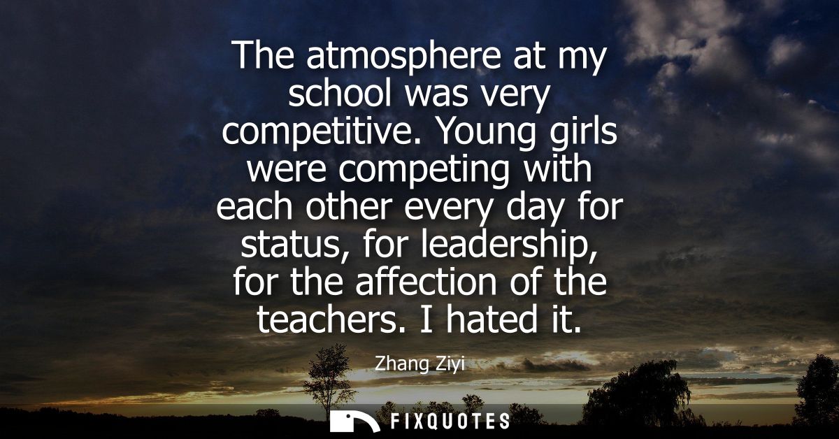 The atmosphere at my school was very competitive. Young girls were competing with each other every day for status, for l
