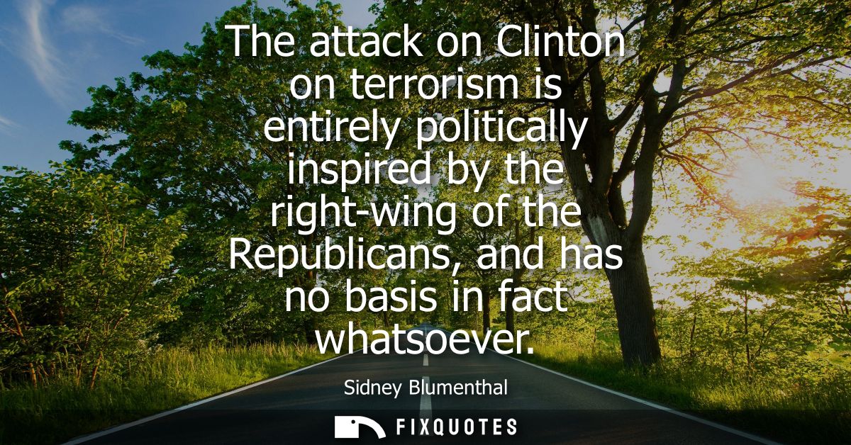 The attack on Clinton on terrorism is entirely politically inspired by the right-wing of the Republicans, and has no bas