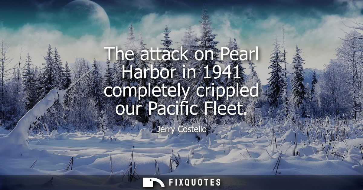 The attack on Pearl Harbor in 1941 completely crippled our Pacific Fleet