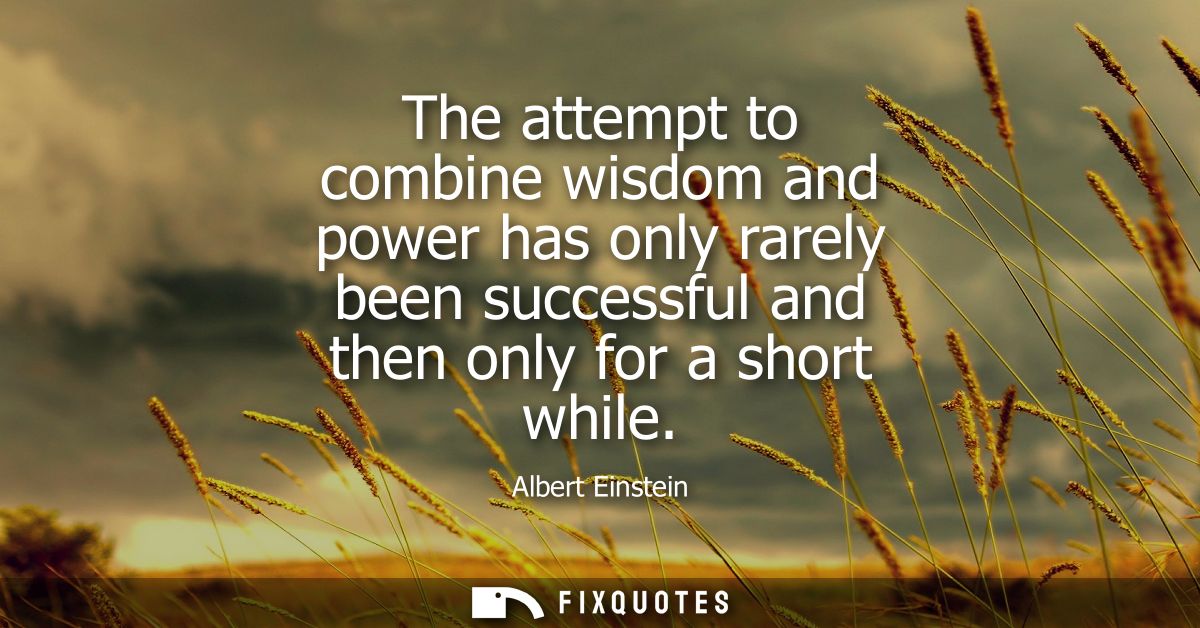 The attempt to combine wisdom and power has only rarely been successful and then only for a short while