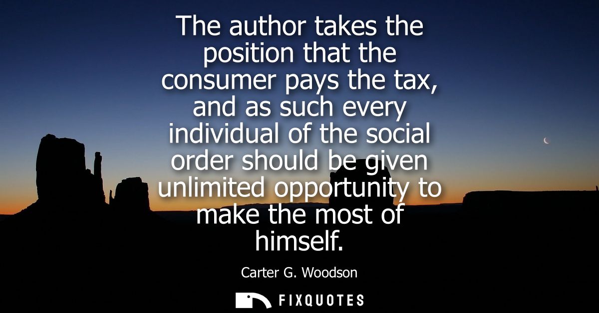 The author takes the position that the consumer pays the tax, and as such every individual of the social order should be