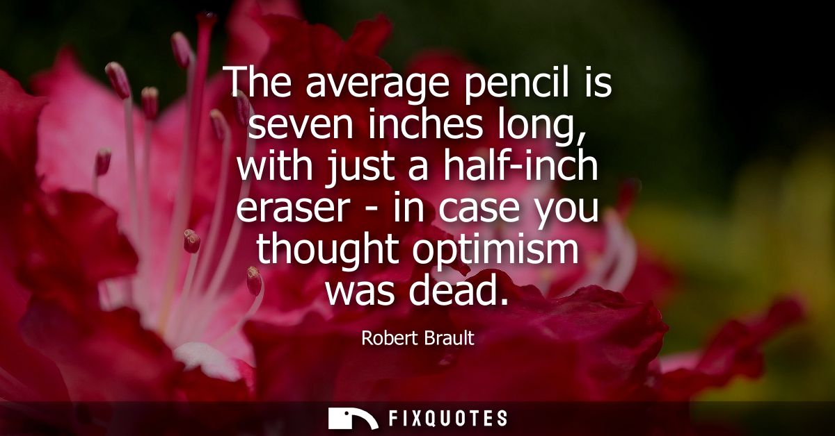 The average pencil is seven inches long, with just a half-inch eraser - in case you thought optimism was dead