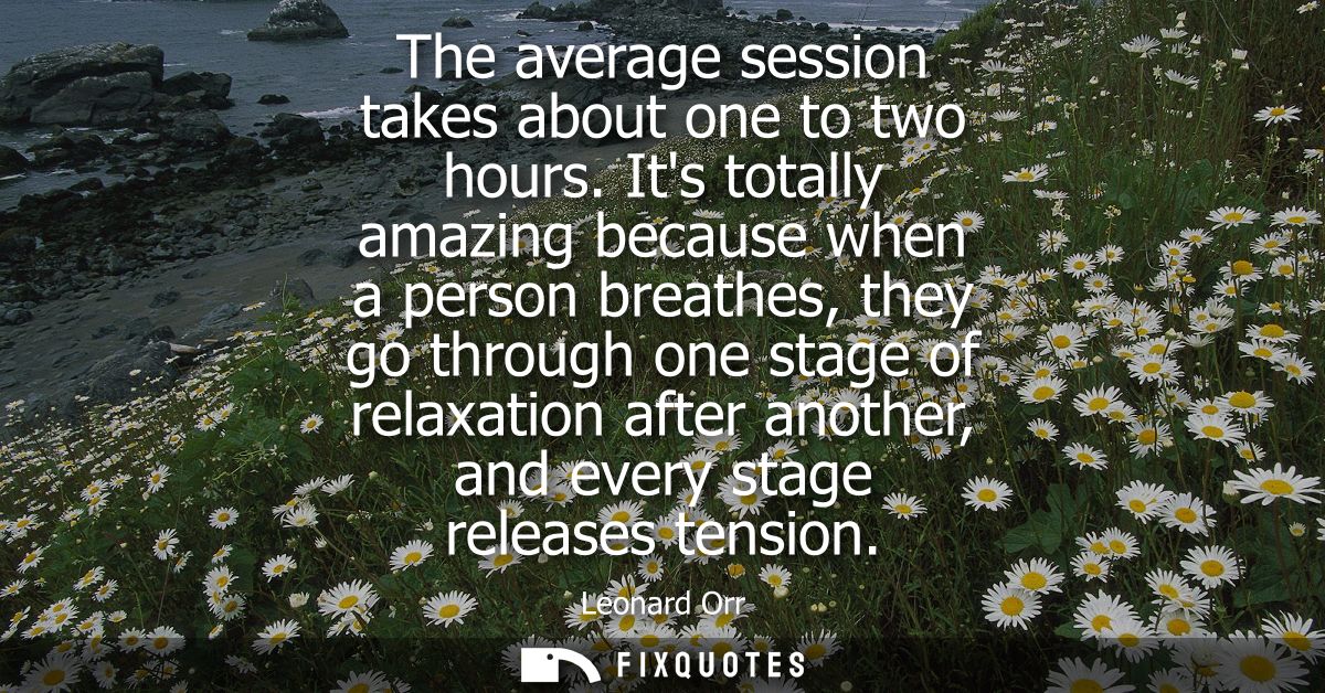 The average session takes about one to two hours. Its totally amazing because when a person breathes, they go through on