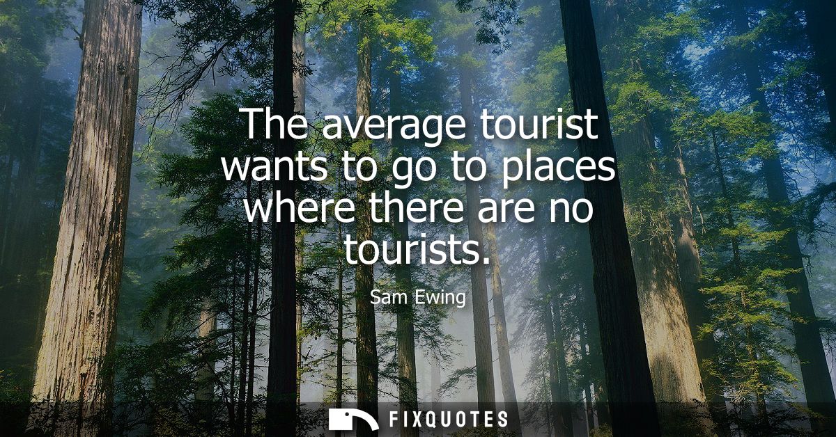 The average tourist wants to go to places where there are no tourists