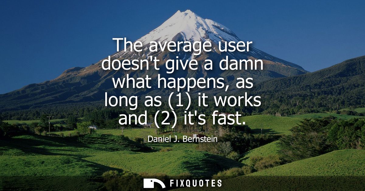 The average user doesnt give a damn what happens, as long as (1) it works and (2) its fast